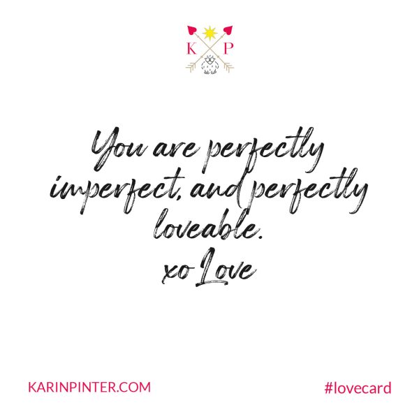 You are perfectly imperfect, and perfectly loveable. - Karin Pinter